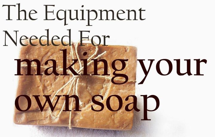 the equipment needed for making your own soap, crafts, how to