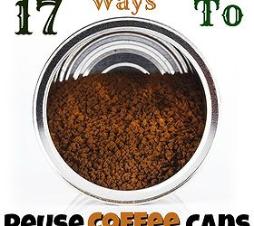 17 awesome ways to reuse coffee cans, repurposing upcycling