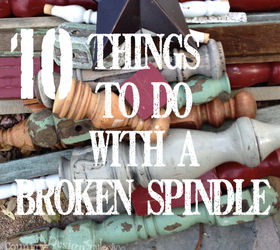 10 things to do with a broken spindle and more, crafts, repurposing upcycling
