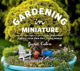 create your very own miniature garden patio, crafts, gardening, Gardening in Miniature by Janet Calvo